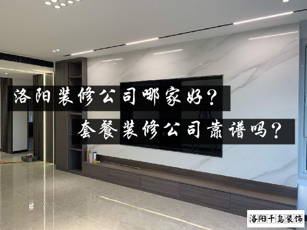 洛陽裝修公司哪家好？套餐裝修公司靠譜嗎？