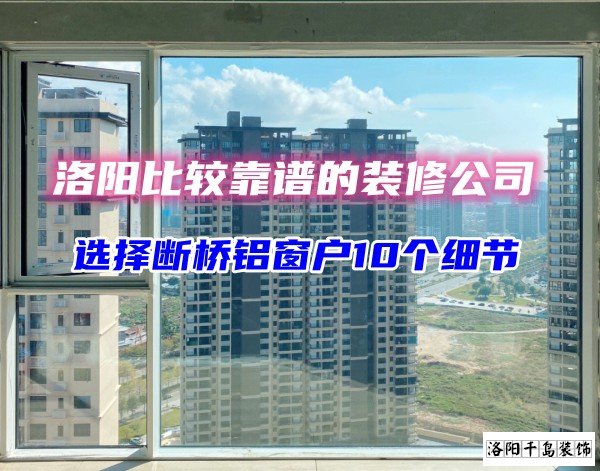 洛陽比較靠譜的裝修公司？選斷橋鋁窗戶10個細節(jié)