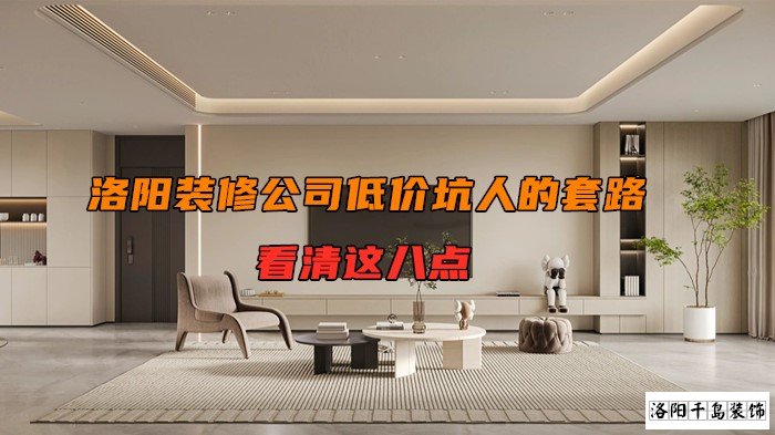 洛陽裝修公司低價(jià)坑人的套路，看清楚這八點(diǎn)